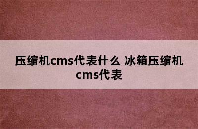 压缩机cms代表什么 冰箱压缩机cms代表